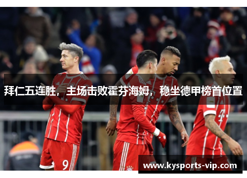 拜仁五连胜，主场击败霍芬海姆，稳坐德甲榜首位置