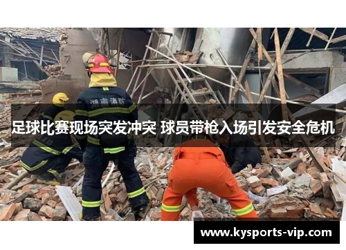 足球比赛现场突发冲突 球员带枪入场引发安全危机