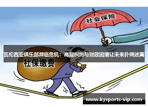 瓦伦西亚俱乐部濒临危机：高层纠纷与财政困境让未来扑朔迷离