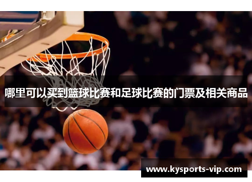 哪里可以买到篮球比赛和足球比赛的门票及相关商品