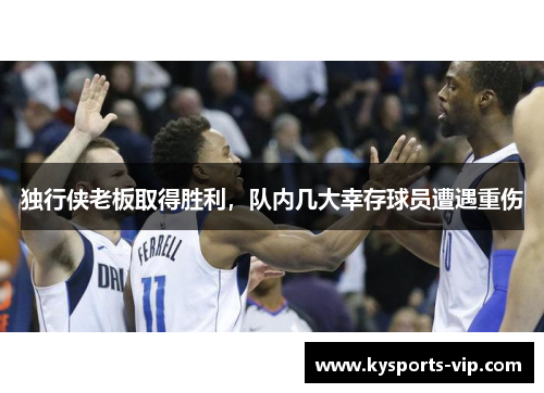 独行侠老板取得胜利，队内几大幸存球员遭遇重伤