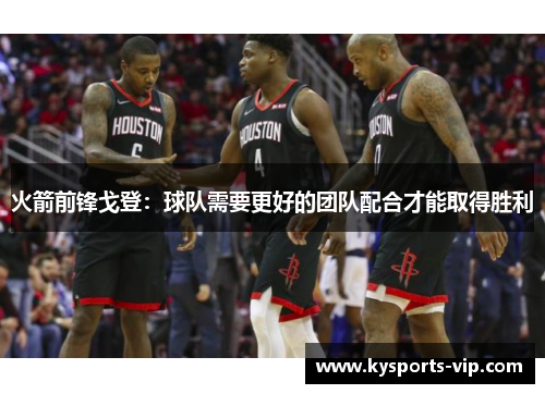 火箭前锋戈登：球队需要更好的团队配合才能取得胜利