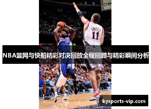 NBA篮网与快船精彩对决回放全程回顾与精彩瞬间分析