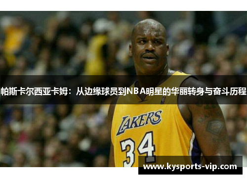 帕斯卡尔西亚卡姆：从边缘球员到NBA明星的华丽转身与奋斗历程